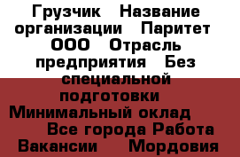 Грузчик › Название организации ­ Паритет, ООО › Отрасль предприятия ­ Без специальной подготовки › Минимальный оклад ­ 27 000 - Все города Работа » Вакансии   . Мордовия респ.